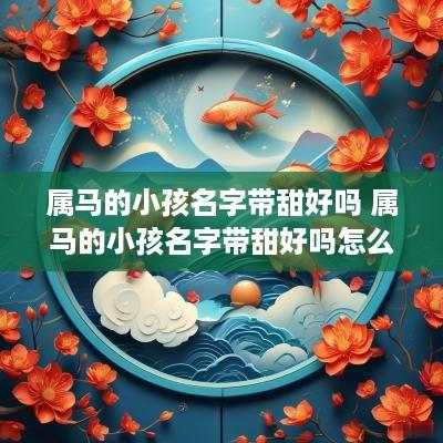 属马的小孩名字带甜好吗 属马的小孩名字带甜好吗怎么取