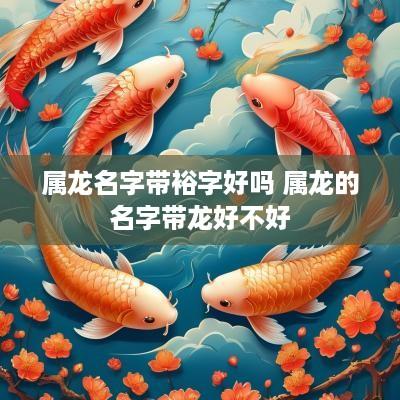 属龙名字带裕字好吗 属龙的名字带龙好不好