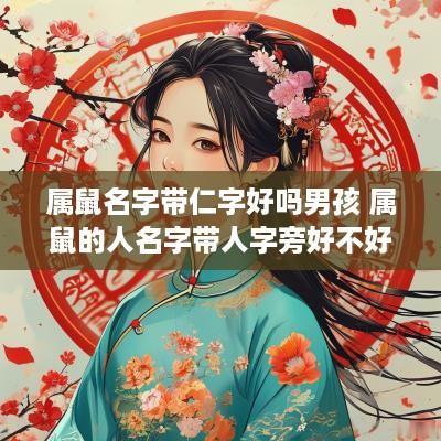 属鼠名字带仁字好吗男孩 属鼠的人名字带人字旁好不好