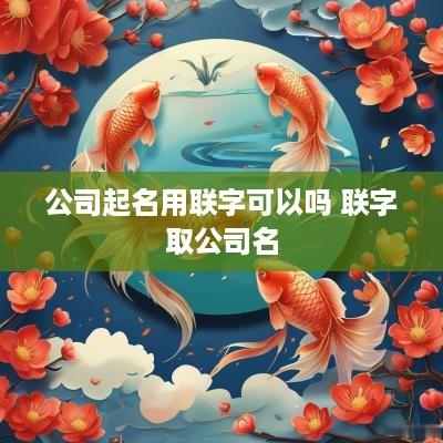 公司起名用联字可以吗 联字取公司名