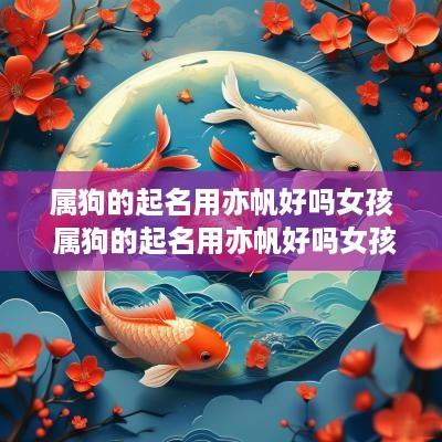 属狗的起名用亦帆好吗女孩 属狗的起名用亦帆好吗女孩子