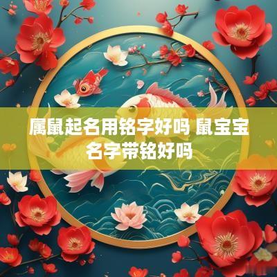 属鼠起名用铭字好吗 鼠宝宝名字带铭好吗