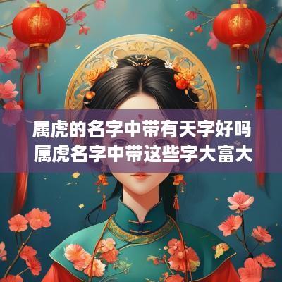 属虎的名字中带有天字好吗 属虎名字中带这些字大富大贵