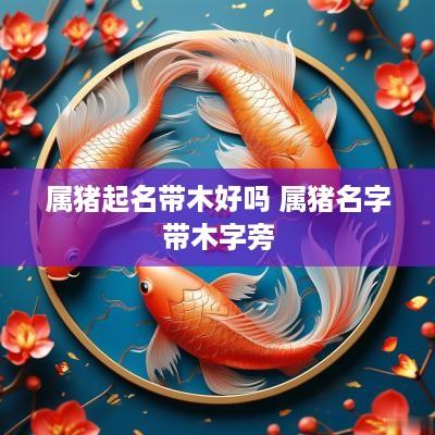 属猪起名带木好吗 属猪名字带木字旁