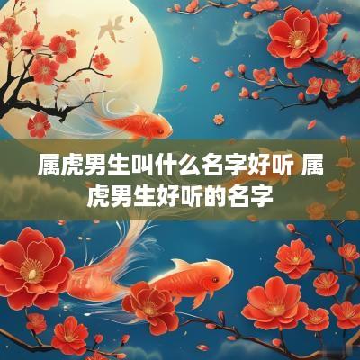 属虎男生叫什么名字好听 属虎男生好听的名字