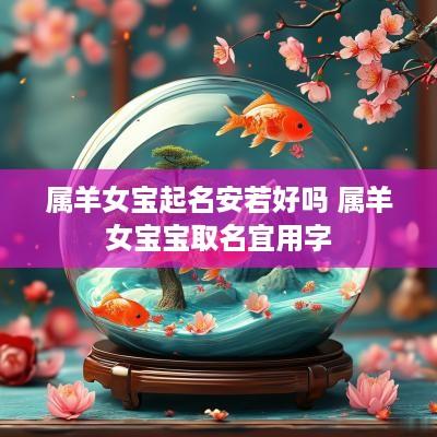 属羊女宝起名安若好吗 属羊女宝宝取名宜用字