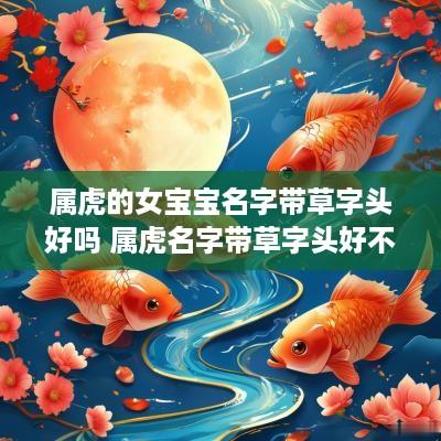 属虎的女宝宝名字带草字头好吗 属虎名字带草字头好不好
