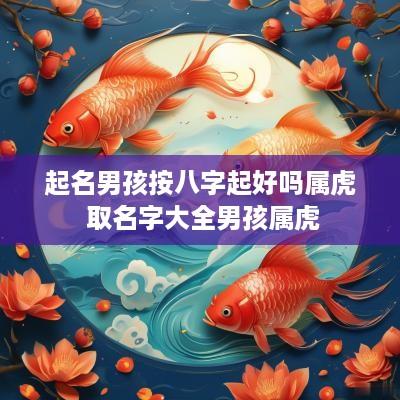 起名男孩按八字起好吗属虎 取名字大全男孩属虎