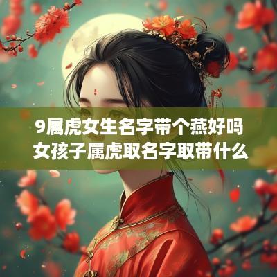 9属虎女生名字带个燕好吗 女孩子属虎取名字取带什么字好