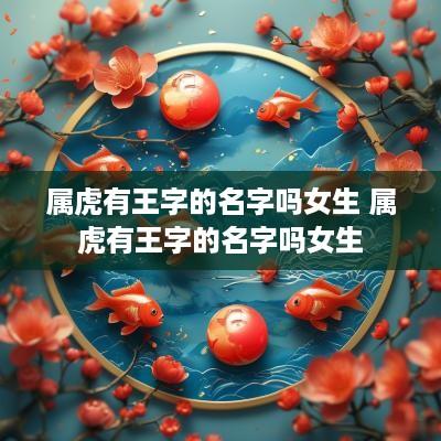 属虎有王字的名字吗女生 属虎有王字的名字吗女生