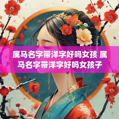 属马名字带洋字好吗女孩 属马名字带洋字好吗女孩子