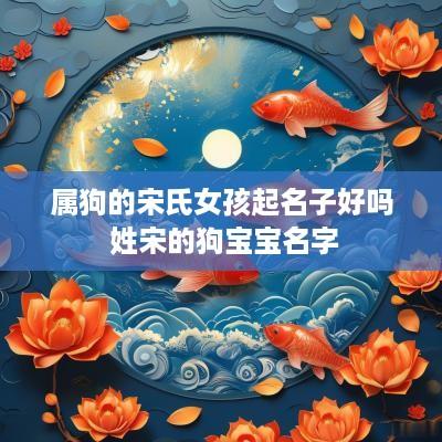 属狗的宋氏女孩起名子好吗 姓宋的狗宝宝名字
