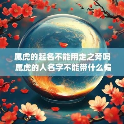 属虎的起名不能用走之旁吗 属虎的人名字不能带什么偏旁