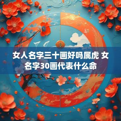 女人名字三十画好吗属虎 女名字30画代表什么命