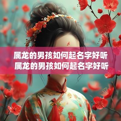 属龙的男孩如何起名字好听 属龙的男孩如何起名字好听点