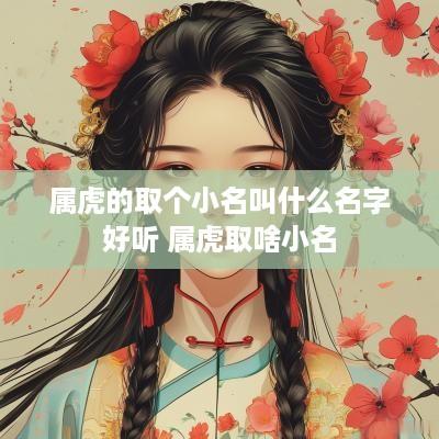 属虎的取个小名叫什么名字好听 属虎取啥小名