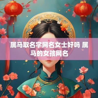 属马取名字网名女士好吗 属马的女孩网名