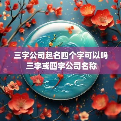 三字公司起名四个字可以吗 三字或四字公司名称