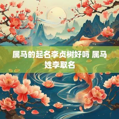 属马的起名李贞树好吗 属马姓李取名