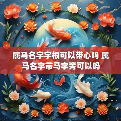 属马名字字根可以带心吗 属马名字带马字旁可以吗