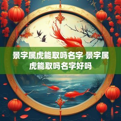 景字属虎能取吗名字 景字属虎能取吗名字好吗