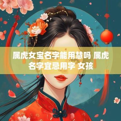 属虎女宝名字能用慧吗 属虎名字宜忌用字 女孩