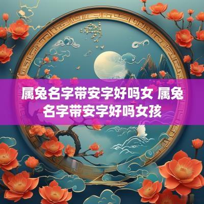 属兔名字带安字好吗女 属兔名字带安字好吗女孩
