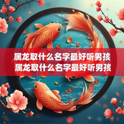 属龙取什么名字最好听男孩 属龙取什么名字最好听男孩子