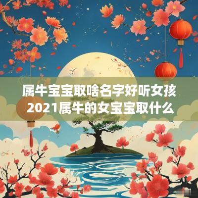 属牛宝宝取啥名字好听女孩 2025属牛的女宝宝取什么名字好