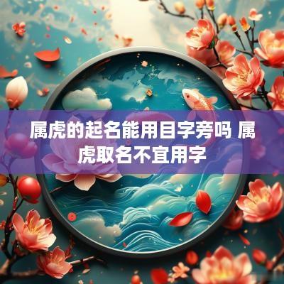 属虎的起名能用目字旁吗 属虎取名不宜用字