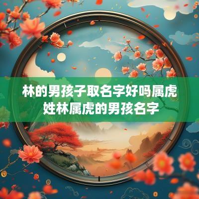 林的男孩子取名字好吗属虎 姓林属虎的男孩名字