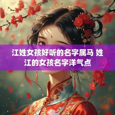江姓女孩好听的名字属马 姓江的女孩名字洋气点
