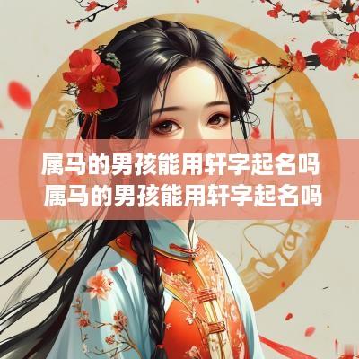 属马的男孩能用轩字起名吗 属马的男孩能用轩字起名吗好吗