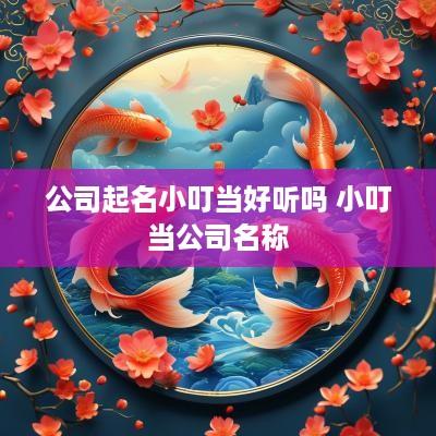 公司起名小叮当好听吗 小叮当公司名称