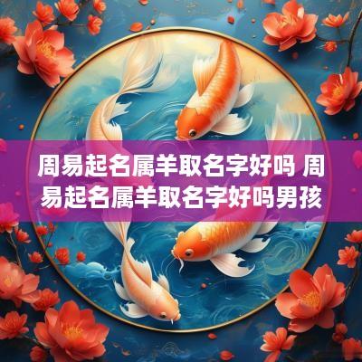 周易起名属羊取名字好吗 周易起名属羊取名字好吗男孩