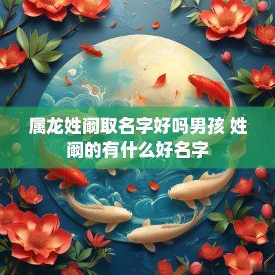 属龙姓阚取名字好吗男孩 姓阚的有什么好名字