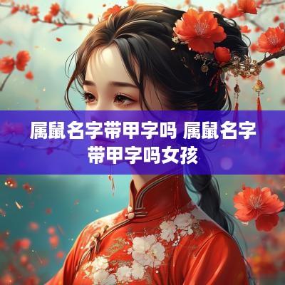 属鼠名字带甲字吗 属鼠名字带甲字吗女孩