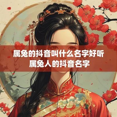 属兔的抖音叫什么名字好听 属兔人的抖音名字