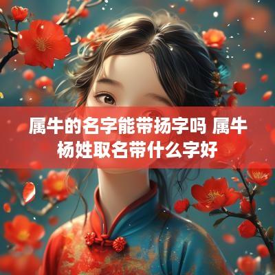 属牛的名字能带扬字吗 属牛杨姓取名带什么字好