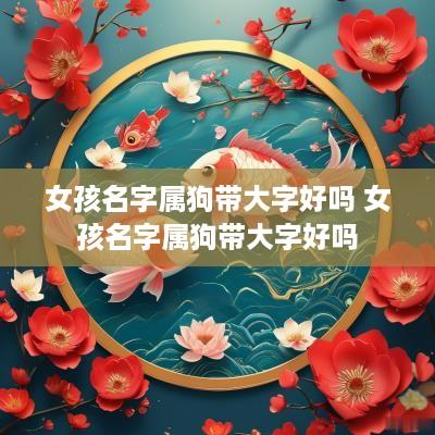 女孩名字属狗带大字好吗 女孩名字属狗带大字好吗