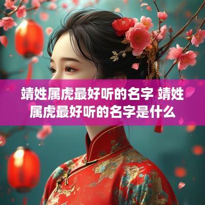 靖姓属虎最好听的名字 靖姓属虎最好听的名字是什么