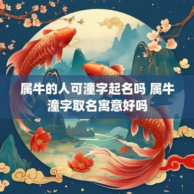属牛的人可潼字起名吗 属牛潼字取名寓意好吗