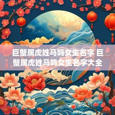 巨蟹属虎姓马吗女生名字 巨蟹属虎姓马吗女生名字大全