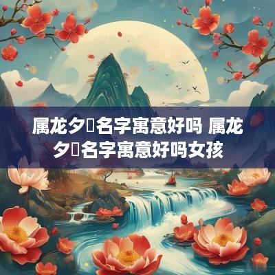 属龙夕珺名字寓意好吗 属龙夕珺名字寓意好吗女孩