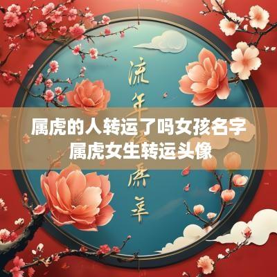 属虎的人转运了吗女孩名字 属虎女生转运头像