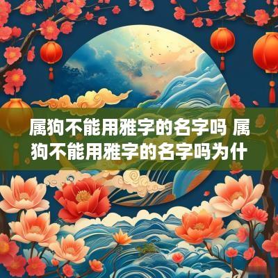 属狗不能用雅字的名字吗 属狗不能用雅字的名字吗为什么