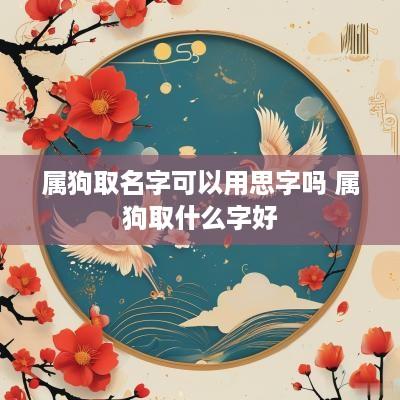 属狗取名字可以用思字吗 属狗取什么字好