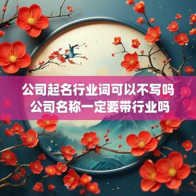 公司起名行业词可以不写吗 公司名称一定要带行业吗