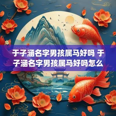 于子涵名字男孩属马好吗 于子涵名字男孩属马好吗怎么取