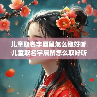 儿童取名字属鼠怎么取好听 儿童取名字属鼠怎么取好听点 儿童取名字属鼠怎么取好听 儿童取名字属鼠怎么取好听点